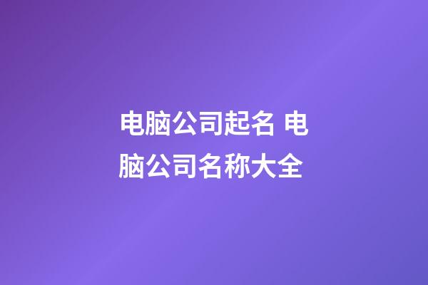 电脑公司起名 电脑公司名称大全-第1张-公司起名-玄机派